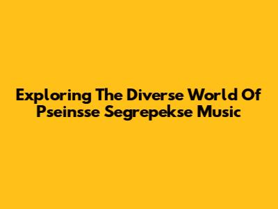 Exploring The Diverse World Of Pseinsse Segrepekse Music