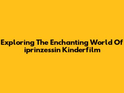 Exploring The Enchanting World Of 'iprinzessin Kinderfilm'