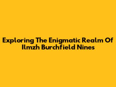Exploring The Enigmatic Realm Of Ilmzh Burchfield Nines