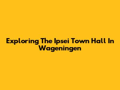 Exploring The Ipsei Town Hall In Wageningen