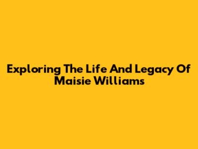 Exploring The Life And Legacy Of Maisie Williams