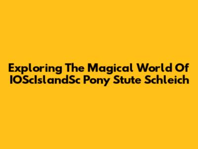 Exploring The Magical World Of IOScIslandSc Pony Stute Schleich