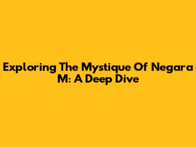 Exploring The Mystique Of 'Negara M': A Deep Dive