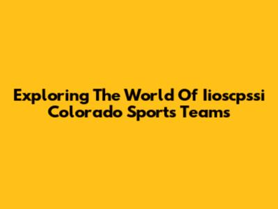 Exploring The World Of Iioscpssi Colorado Sports Teams