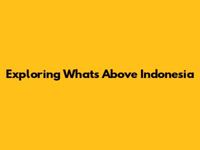 Exploring What's Above Indonesia