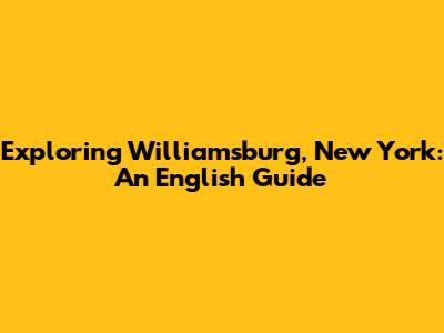 Exploring Williamsburg, New York: An English Guide