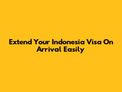 Extend Your Indonesia Visa On Arrival Easily