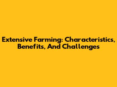 Extensive Farming: Characteristics, Benefits, And Challenges