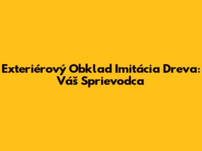 Exteriérový Obklad Imitácia Dreva: Váš Sprievodca