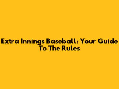 Extra Innings Baseball: Your Guide To The Rules