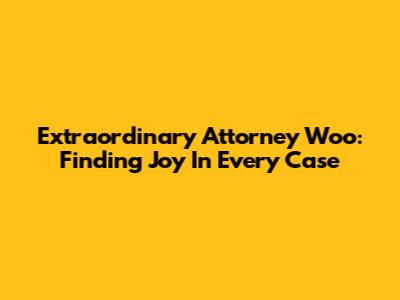 Extraordinary Attorney Woo: Finding Joy In Every Case