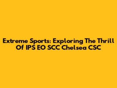 Extreme Sports: Exploring The Thrill Of IPS EO SCC Chelsea CSC