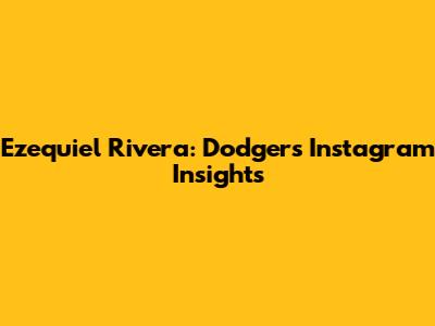 Ezequiel Rivera: Dodgers' Instagram Insights