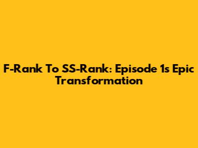 F-Rank To SS-Rank: Episode 1's Epic Transformation