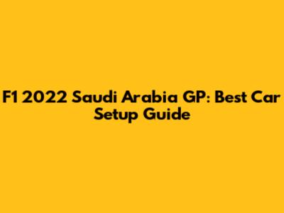 F1 2022 Saudi Arabia GP: Best Car Setup Guide