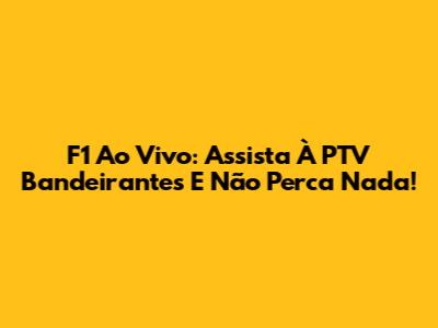 F1 Ao Vivo: Assista À PTV Bandeirantes E Não Perca Nada!