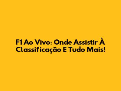 F1 Ao Vivo: Onde Assistir À Classificação E Tudo Mais!