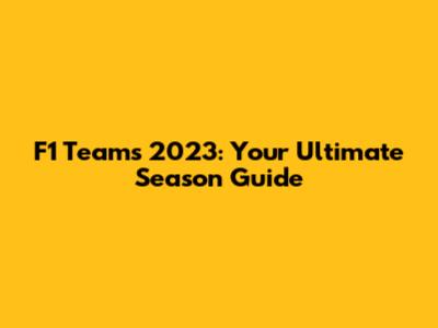 F1 Teams 2023: Your Ultimate Season Guide