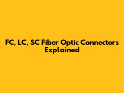 FC, LC, SC Fiber Optic Connectors Explained