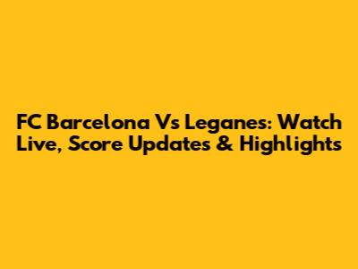 FC Barcelona Vs Leganes: Watch Live, Score Updates & Highlights