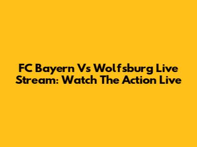 FC Bayern Vs Wolfsburg Live Stream: Watch The Action Live