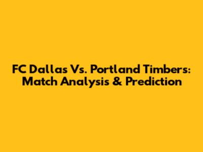 FC Dallas Vs. Portland Timbers: Match Analysis & Prediction