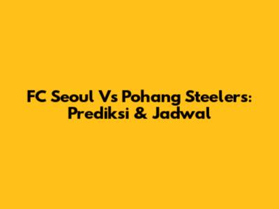 FC Seoul Vs Pohang Steelers: Prediksi & Jadwal