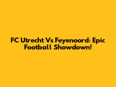 FC Utrecht Vs Feyenoord: Epic Football Showdown!