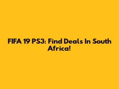 FIFA 19 PS3: Find Deals In South Africa!