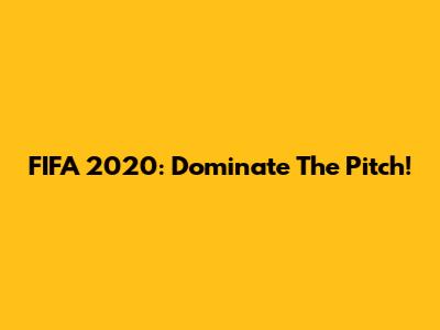 FIFA 2020: Dominate The Pitch!