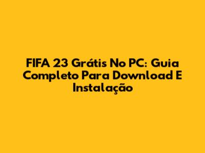 FIFA 23 Grátis No PC: Guia Completo Para Download E Instalação