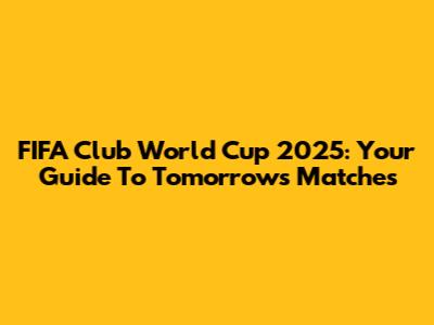 FIFA Club World Cup 2025: Your Guide To Tomorrow's Matches