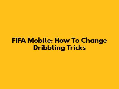 FIFA Mobile: How To Change Dribbling Tricks