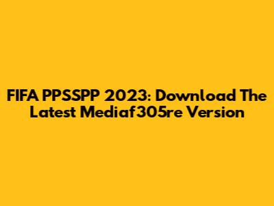 FIFA PPSSPP 2023: Download The Latest Mediaf305re Version