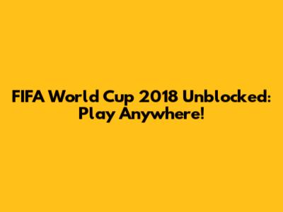 FIFA World Cup 2018 Unblocked: Play Anywhere!