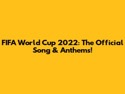 FIFA World Cup 2022: The Official Song & Anthems!