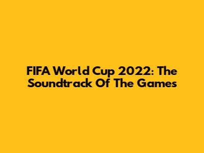 FIFA World Cup 2022: The Soundtrack Of The Games