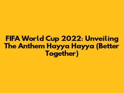 FIFA World Cup 2022: Unveiling The Anthem 'Hayya Hayya (Better Together)'