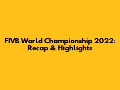 FIVB World Championship 2022: Recap & Highlights