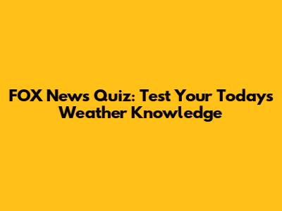 FOX News Quiz: Test Your Today's Weather Knowledge
