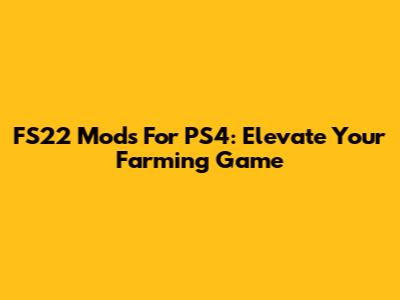 FS22 Mods For PS4: Elevate Your Farming Game