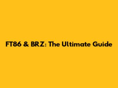 FT86 & BRZ: The Ultimate Guide