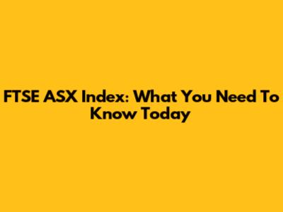 FTSE ASX Index: What You Need To Know Today