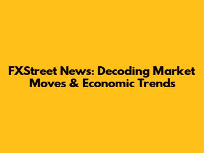 FXStreet News: Decoding Market Moves & Economic Trends