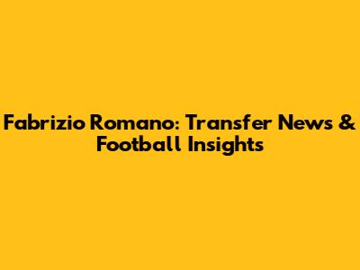 Fabrizio Romano: Transfer News & Football Insights
