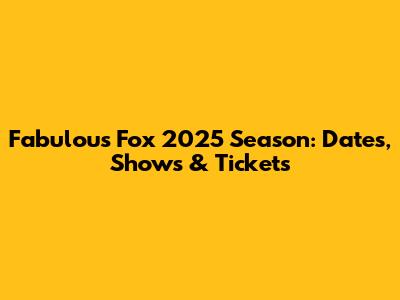 Fabulous Fox 2025 Season: Dates, Shows & Tickets