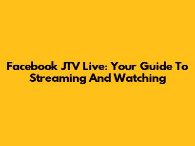 Facebook JTV Live: Your Guide To Streaming And Watching