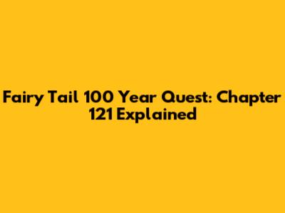 Fairy Tail 100 Year Quest: Chapter 121 Explained