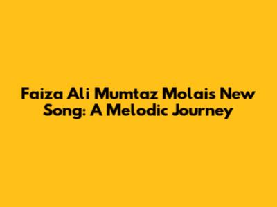 Faiza Ali Mumtaz Molai's New Song: A Melodic Journey