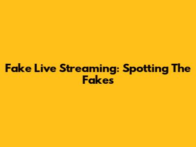 Fake Live Streaming: Spotting The Fakes